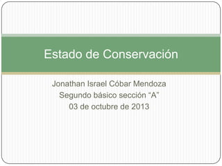 Jonathan Israel Cóbar Mendoza
Segundo básico sección “A”
03 de octubre de 2013
Estado de Conservación
 