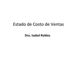 Estado de Costo de Ventas

     Dra. Isabel Robles
 
