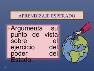 APRENDIZAJE ESPERADO 
Argumenta su 
punto de vista 
sobre el 
ejercicio del 
poder del 
Estado. 
 