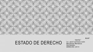 ESTADO DE DERECHO
BUAP
“DHTIC”
Lic. José Carmona León
Merylinne Mendoza
Hernández
DERECHO-2014
 