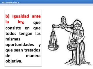 que
consiste en que
todos tengan las
mismas
oportunidades y
que sean tratados
de manera
objetiva.
VII- Unidad : CÍVICA
 