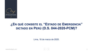 www.bestppt.com 1
¿EN QUÉ CONSISTE EL “ESTADO DE EMERGENCIA”
DICTADO EN PERÚ (D.S. 044-2020-PCM)?
Lima, 16 de marzo de 2020.
 
