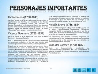 Personajes Importantes
Pablo Galena(1780-1845)

1829, siendo Presidente salió a combatir la invasión de
Barradas y fue depuesto por un golpe político. La tradición
Nació en Tecpan en 1780. era sobrino de Hermenegildo, el de Picaluga lo puso en manos de sus enemigos y fue
lugarteniente de Morelos, se incorporó a las fuerzas fusilado en Cuilapan, Oaxaca, el 14 de febrero de 1831.
insurgentes y combatió contra los realistas en
Oaxaca, Tehuacán y en la toma del fuerte de Acapulco.
Durante esta acción hubo una fuerte guarnición en la isla
Roqueta, donde los realistas tenían a demás, la Goleta Nació en Chilpancingo en 1786 y murió en 1854, junto con
su esposa, probablemente envenenados. Distinguido
“Guadalupe” para apoyar a los sitios desde el mar.
Insurgente, luchó en compañía de su padre, sus tíos y
primos, bajo el mando de Hermenegildo Galeana; participó
en el sitio de Cuautla, al lado de Morelos.
Nació en Tixtla el 9 de agosto de 1782, hijo de Pedro Sus diferencias con Vicente Guerrero originaron un
Guerrero y Guadalupe Saldaña.
conflicto entre los dos insurgentes después de consumada
A los 27 años se incorporó al Ejército Insurgente y participó la Independencia, a tal extremo que sus ejércitos se
en numerosos combates, en los que casi siempre salió enfrentaron en varias ocasiones.
victorioso gracias a su valor, talento, audacia y fortaleza.

Nicolás Bravo (1786-1854)

Vicente Guerrero (1782-1831)

Después de la muerte de Morelos los Insurgentes fueron
abandonando la lucha o asentando el indulto. Sólo
Guerrero permaneció en las armas, primero en La Montaña
con el valioso apoyo de Juan del Carmen, su lugarteniente
de Costa Chica. Más tarde reapareció en Tierra Caliente y
extiende sus triunfos por las regiones Norte y
Centro, compartiéndolos con Pedro Ascencio de Alquisiras.

Juan del Carmen (1790-1817)

Nació
en
Cuananchinicha,
jurisdicción
de
Tlacoachistlahuaca Costa Chica. En 1790, cuando tenía 21
años se incorporó al Ejército Insurgente a las órdenes de
Vicente Guerrero.

Guerrero dejó de luchar cuando Iturbide le ofreció la paz y
aceptó combatir el ideal de la Independencia. Guerrero
ascendió a la Presidencia de la República el 1° de abril de

Badillo Hernández Nancy Dayanira

23

Me
nú

 