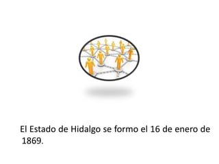 El Estado de Hidalgo se formo el 16 de enero de
   1869.
01/04/2013                                     14
 