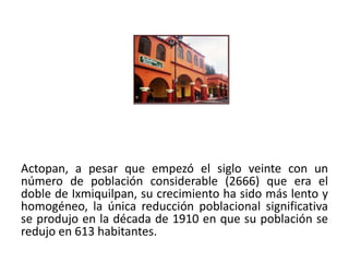 Actopan, a pesar que empezó el siglo veinte con un
número de población considerable (2666) que era el
doble de Ixmiquilpan, su crecimiento ha sido más lento y
homogéneo, la única reducción poblacional significativa
se produjo en la década de 1910 en que su población se
redujo en 613 habitantes.
01/04/2013                                            32
 