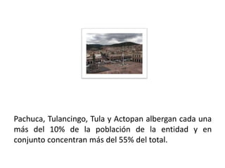 Pachuca, Tulancingo, Tula y Actopan albergan cada una
más del 10% de la población de la entidad y en
conjunto concentran más del 55% del total.

01/04/2013                                         42
 