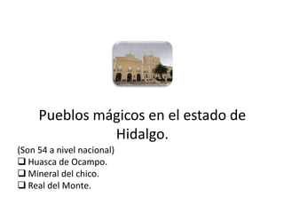 Pueblos mágicos en el estado de
                   Hidalgo.
(Son 54 a nivel nacional)
 Huasca de Ocampo.
 Mineral del chico.
 Real del Monte.
01/04/2013                                 52
 