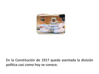 En la Constitución de 1917 queda asentada la división
política casi como hoy se conoce.
01/04/2013                                          6
 
