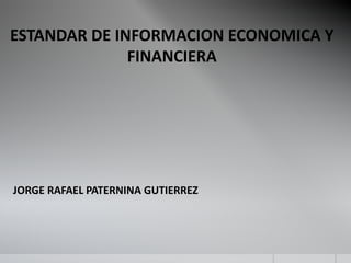 ESTANDAR DE INFORMACION ECONOMICA Y
FINANCIERA
JORGE RAFAEL PATERNINA GUTIERREZ
 