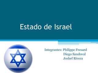 Estado de Israel

       Integrantes: Philippe Fresard
                    Diego Sandoval
                    Joshef Rivera
 