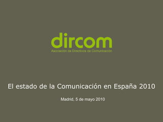 El estado de la Comunicación en España 2010
             Titulo de la presentación
                                                     Fecha

               Madrid, 5 de mayo 2010              Ponente




                                        www.dircom.org
 
