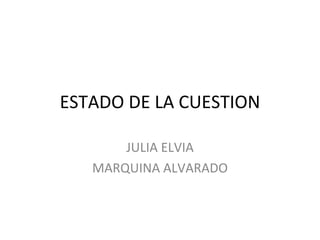 ESTADO DE LA CUESTION JULIA ELVIA MARQUINA ALVARADO 