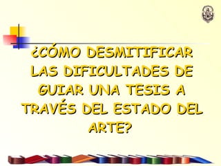¿CÓMO DESMITIFICAR LAS DIFICULTADES DE GUIAR UNA TESIS A TRAVÉS DEL ESTADO DEL ARTE?   