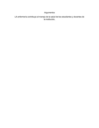 Argumentos
LA enfermería contribuye al manejo de la salud de los estudiantes y docentes de
la institución,
 