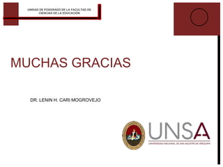 MUCHAS GRACIAS
DR. LENIN H. CARI MOGROVEJO
UNIDAD DE POSGRADO DE LA FACULTAD DE
CIENCIAS DE LA EDUCACIÓN
 