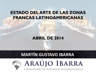 ESTADO DEL ARTE DE LAS ZONAS
FRANCAS LATINOAMERICANAS
ABRIL DE 2014
MARTÍN GUSTAVO IBARRA
 