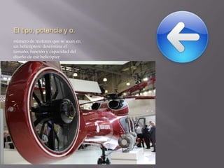 El tipo, potencia y o.
número de motores que se usan en
un helicóptero determina el
tamaño, función y capacidad del
diseño de ese helicópter

 