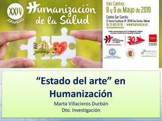 “Estado del arte” en
Humanización
Marta Villacieros Durbán
Dto. Investigación
 