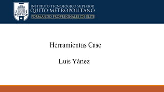 Herramientas Case
Luis Yánez
 