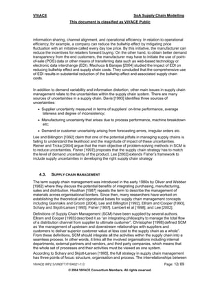 VIVACE                                                          SoA Supply Chain Modelling
                       This document is classified as VIVACE Public



information sharing, channel alignment, and operational efficiency. In relation to operational
efficiency, for example, a company can reduce the bullwhip effect by mitigating price
fluctuation with an initiative called every day low price. By this initiative, the manufacturer can
reduce the incentives for retailers forward buying. On the other hand, to obtain better demand
transparency from the end customers, the manufacturer may have to initiate the use of point-
of-sale (POS) data or other means of transferring data such as web-based technology or
electronic data interchange (EDI). Machuca & Barajas [2004] studied the impact of EDI on
reducing bullwhip effect and supply chain costs. They concluded that the comprehensive use
of EDI results in substantial reduction of the bullwhip effect and associated supply chain
costs.


In addition to demand variability and information distortion, other main issues in supply chain
management relate to the uncertainties within the supply chain system. There are many
sources of uncertainties in a supply chain. Davis [1993] identifies three sources of
uncertainties:
   • Supplier uncertainty measured in terms of suppliers’ on-time performance, average
     lateness and degree of inconsistency;
   • Manufacturing uncertainty that arises due to process performance, machine breakdown
     etc;
   • Demand or customer uncertainty arising from forecasting errors, irregular orders etc.
Lee and Billington [1992] claim that one of the potential pitfalls in managing supply chains is
failing to understand the likelihood and the magnitude of impact of these uncertainties.
Reiner and Trcka [2004] argue that the main objective of problem-solving methods in SCM is
to reduce uncertainties. Fisher [1997] proposes that the supply chain strategy has to match
the level of demand uncertainty of the product. Lee [2002] extends Fisher’s framework to
include supply uncertainties in developing the right supply chain strategy.



   4.3.    SUPPLY CHAIN MANAGEMENT
The term supply chain management was introduced in the early 1980s by Oliver and Webber
[1982] where they discuss the potential benefits of integrating purchasing, manufacturing,
sales and distribution. Houlihan [1987] repeats the term to describe the management of
materials across organisational borders. Since then, many researchers have worked on
establishing the theoretical and operational bases for supply chain management concepts
including Giannakis and Groom [2004], Lee and Billington [1992], Ellram and Cooper [1993],
Schary and Skjott-Larsen [1995], Fisher [1997], Lambert et al [1998], and Lee [2002].
Definitions of Supply Chain Management (SCM) have been supplied by several authors.
Ellram and Cooper [1993] described it as “an integrating philosophy to manage the total flow
of a distribution channel from supplier to ultimate customer”. Christopher [1998] defined SCM
as ‘the management of upstream and downstream relationships with suppliers and
customers to deliver superior customer value at less cost to the supply chain as a whole”.
From these definitions, SCM should integrate all the activities within the supply chain into a
seamless process. In other words, it links all the involved organisations including internal
departments, external partners and vendors, and third party companies, which means that
the whole set of processes and their activities must be viewed as one system.
According to Schary and Skjott-Larsen [1995], the full strategy in supply chain management
has three points of focus: structure, organisation and process. The interrelationships between
VIVACE WP2.5/UNOTT/T/04021-1.0                                                      Page: 12/ 69
                      © 2004 VIVACE Consortium Members. All rights reserved.
 