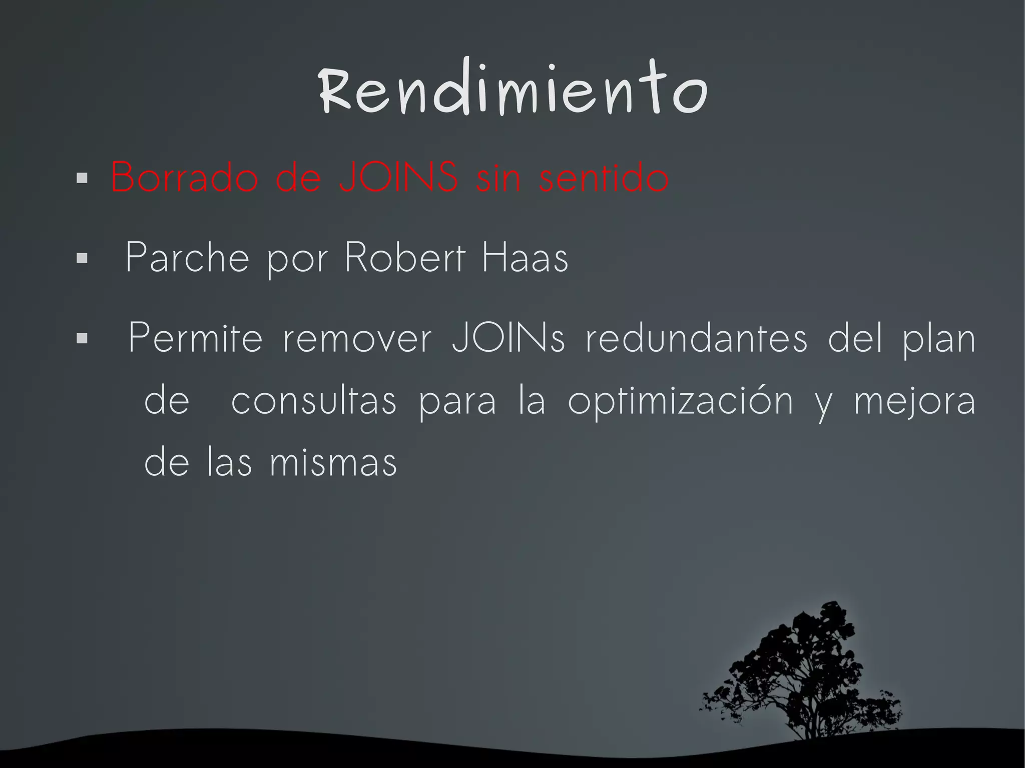 Rendimiento
   Borrado de JOINS sin sentido
   Parche por Robert Haas
   Permite remover JOINs redundantes del plan
     de consultas para la optimización y mejora
     de las mismas




                    
 