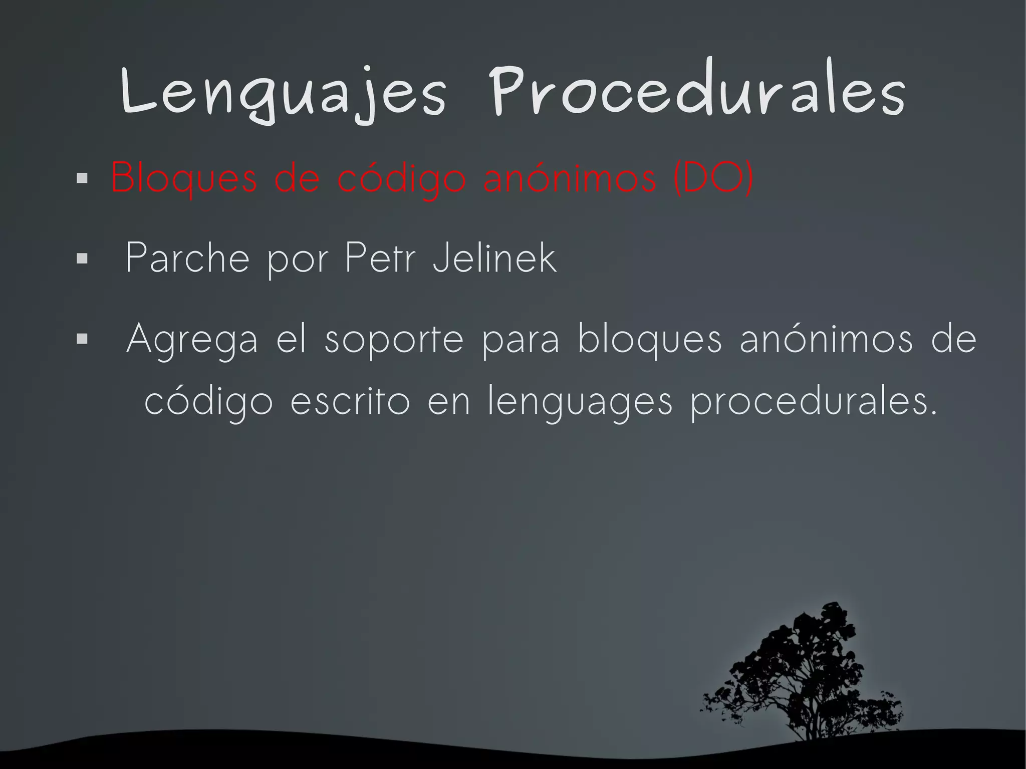 Lenguajes Procedurales
   Bloques de código anónimos (DO)
   Parche por Petr Jelinek
   Agrega el soporte para bloques anónimos de
     código escrito en lenguages procedurales.




                    
 