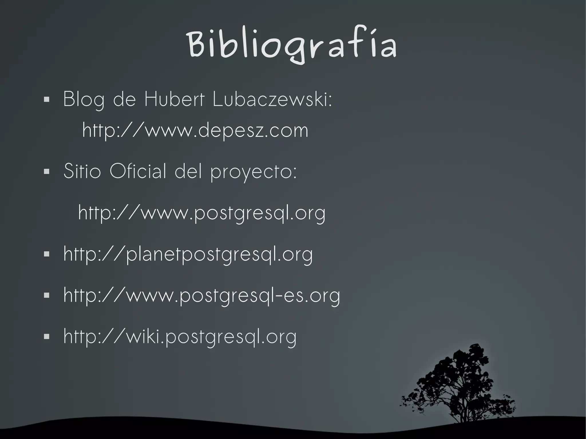 Bibliografía
   Blog de Hubert Lubaczewski:
      http://www.depesz.com
   Sitio Oficial del proyecto:
     http://www.postgresql.org
   http://planetpostgresql.org
   http://www.postgresql-es.org
   http://wiki.postgresql.org



                        
 