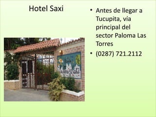 Hotel Saxi   • Antes de llegar a
               Tucupita, vía
               principal del
               sector Paloma Las
               Torres
             • (0287) 721.2112
 