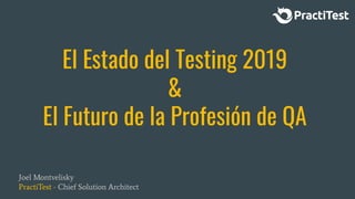 El Estado del Testing 2019
&
El Futuro de la Profesión de QA
Joel Montvelisky
PractiTest - Chief Solution Architect
 
