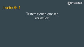 Lección No. 4
Testers tienen que ser
versátiles!
 