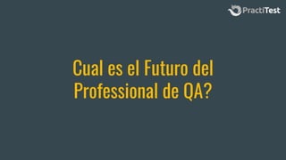 Cual es el Futuro del
Professional de QA?
 