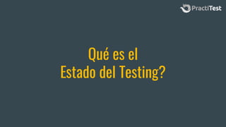 Qué es el
Estado del Testing?
 