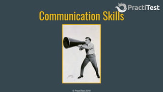 © PractiTest 2019
Communication Skills
 