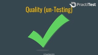 © PractiTest 2019
Quality (un-Testing)
 