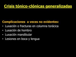 Crisis tónico-clónicas generalizadas
Complicaciones a veces no evidentes:
• Luxación o fracturas en columna torácica
• Luxación de hombro
• Luxación mandibular
• Lesiones en boca y lengua
 