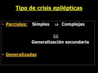 Tipo de crisis epilépticas
• Parciales: Simples  Complejas

Generalización secundaria
• Generalizadas
 