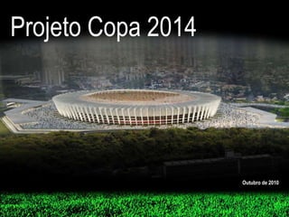 Projeto Copa 2014
Outubro de 2010
 