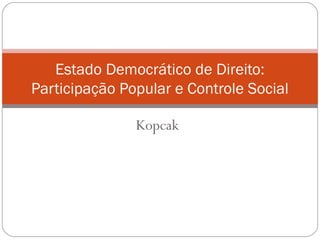 Kopcak
Estado Democrático de Direito:
Participação Popular e Controle Social
 