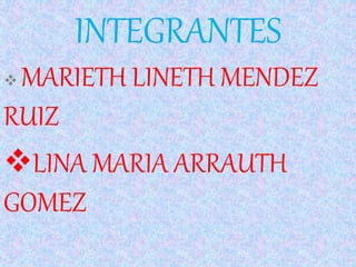 INTEGRANTES
 MARIETH LINETH MENDEZ
RUIZ
LINA MARIA ARRAUTH
GOMEZ
 