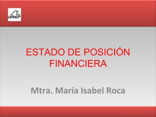 ESTADO DE POSICIÓN FINANCIERA Mtra. María Isabel Roca 
