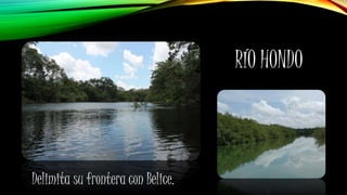 RÍO HONDO
Delimita su frontera con Belice.
 