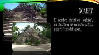 XCARET
El nombre significa “caleta”,
en alusión a las características
geográficas del lugar.
 