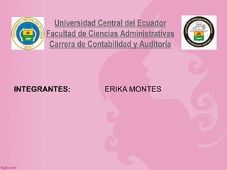 Universidad Central del Ecuador
Facultad de Ciencias Administrativas
Carrera de Contabilidad y Auditoría
INTEGRANTES: ERIKA MONTES
 
