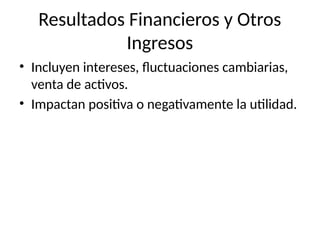 Resultados Financieros y Otros
Ingresos
• Incluyen intereses, fluctuaciones cambiarias,
venta de activos.
• Impactan positiva o negativamente la utilidad.
 