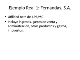 Ejemplo Real 1: Fernandas, S.A.
• Utilidad neta de $39,960
• Incluye ingresos, gastos de venta y
administración, otros productos y gastos,
impuestos.
 