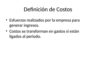 Definición de Costos
• Esfuerzos realizados por la empresa para
generar ingresos.
• Costos se transforman en gastos si están
ligados al periodo.
 