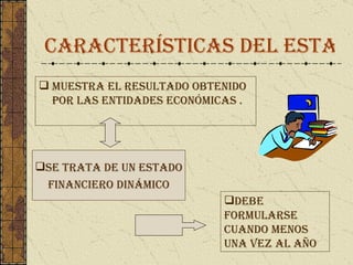 Características del estado de resultado  Muestra el resultado obtenido por las entidades económicas  . Se trata de un estado Financiero dinámico Debe formularse cuando menos una vez al año 