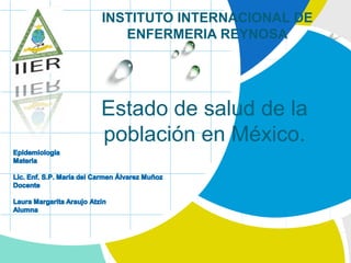 INSTITUTO INTERNACIONAL DE
   ENFERMERIA REYNOSA




Estado de salud de la
población en México.
 