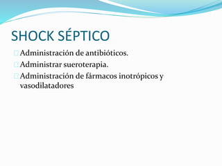 SHOCK SÉPTICO 
 Administración de antibióticos. 
 Administrar sueroterapia. 
 Administración de fármacos inotrópicos y 
vasodilatadores 
 