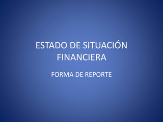 ESTADO DE SITUACIÓN
FINANCIERA
FORMA DE REPORTE
 